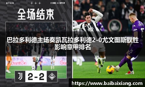 巴拉多利德主场奏凯瓦拉多利德2-0尤文图斯取胜影响意甲排名