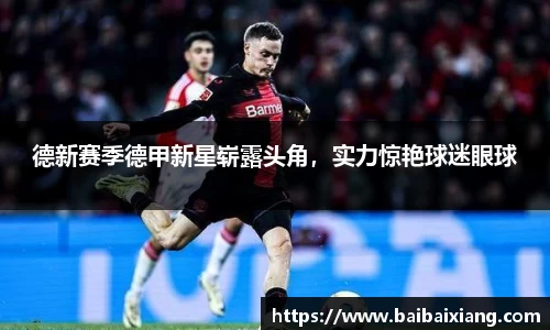 德新赛季德甲新星崭露头角，实力惊艳球迷眼球