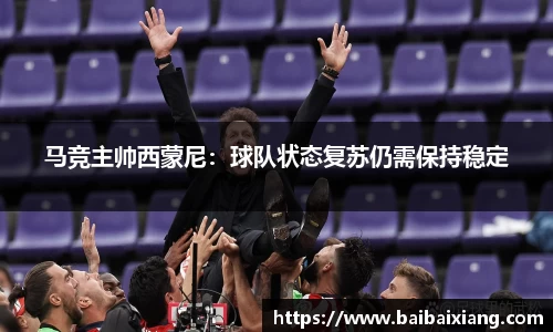 马竞主帅西蒙尼：球队状态复苏仍需保持稳定